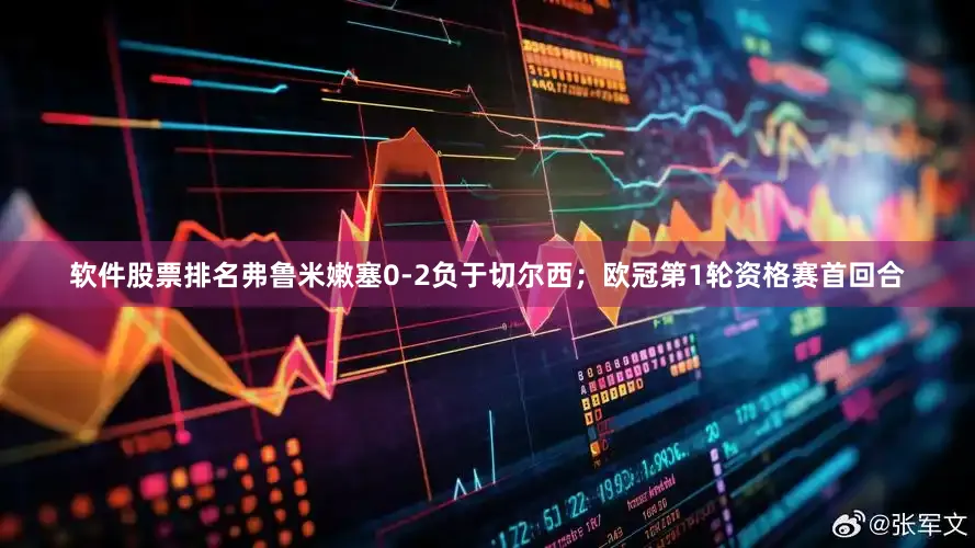 软件股票排名弗鲁米嫩塞0-2负于切尔西；欧冠第1轮资格赛首回合