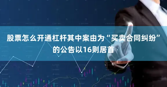 股票怎么开通杠杆其中案由为“买卖合同纠纷”的公告以16则居首