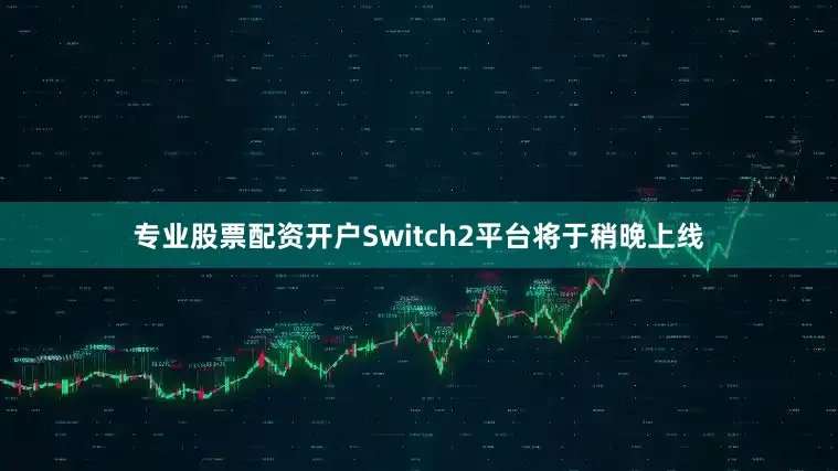 专业股票配资开户Switch2平台将于稍晚上线