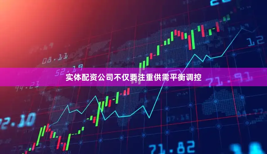 实体配资公司不仅要注重供需平衡调控