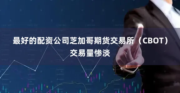 最好的配资公司　　芝加哥期货交易所（CBOT）交易量惨淡