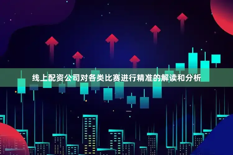 线上配资公司对各类比赛进行精准的解读和分析