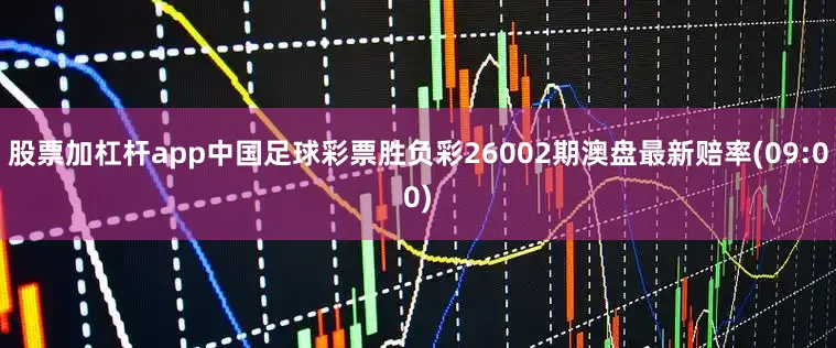 股票加杠杆app中国足球彩票胜负彩26002期澳盘最新赔率(09:00)