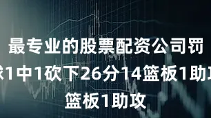最专业的股票配资公司罚球1中1砍下26分14篮板1助攻
