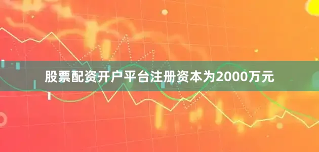 股票配资开户平台注册资本为2000万元