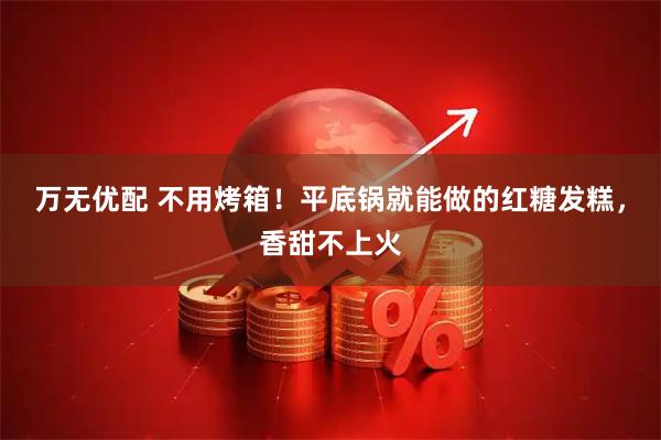 万无优配 不用烤箱！平底锅就能做的红糖发糕，香甜不上火