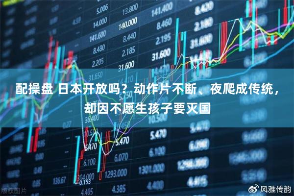 配操盘 日本开放吗？动作片不断、夜爬成传统，却因不愿生孩子要灭国