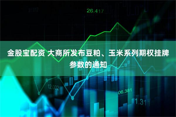 金股宝配资 大商所发布豆粕、玉米系列期权挂牌参数的通知