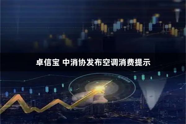 卓信宝 中消协发布空调消费提示