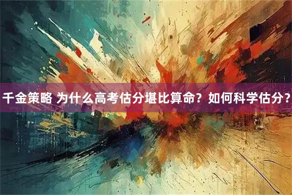 千金策略 为什么高考估分堪比算命？如何科学估分？