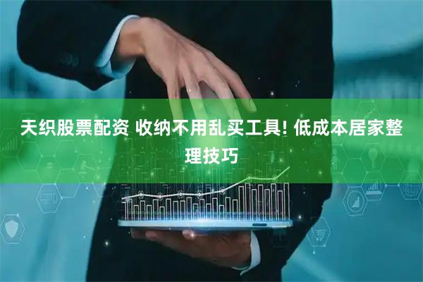 天织股票配资 收纳不用乱买工具! 低成本居家整理技巧