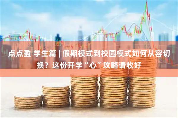 点点盈 学生篇 | 假期模式到校园模式如何从容切换？这份开学“心”攻略请收好