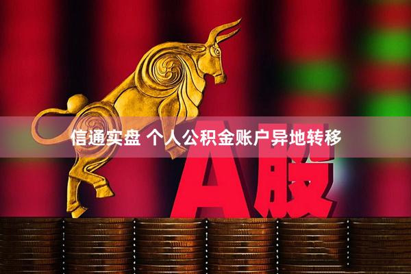 信通实盘 个人公积金账户异地转移